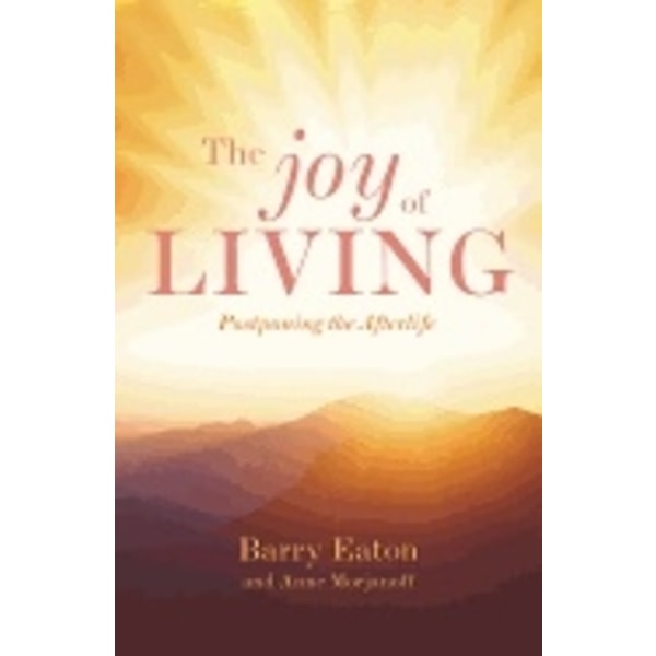 Joy Of Living : Postponing the Afterlife 9781925429480