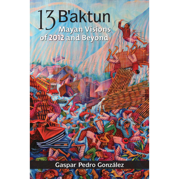 13 baktun - mayan visions of 2012 and beyond 9781556438967