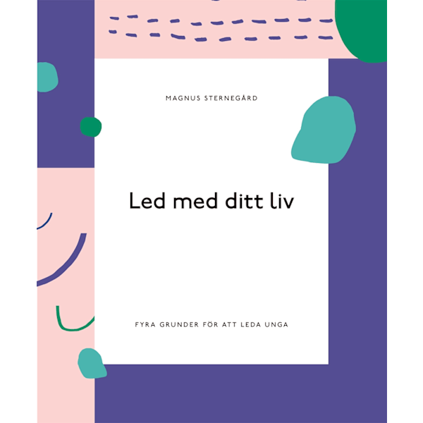 Led med ditt liv - fyra grunder för att leda unga 9789179996840