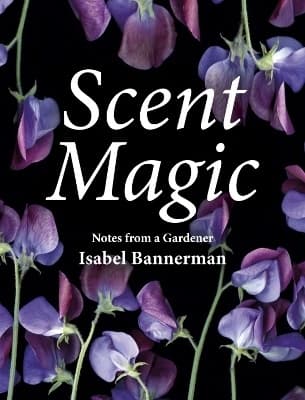 Scent Magic: Notes from a Gardener 9781910258491