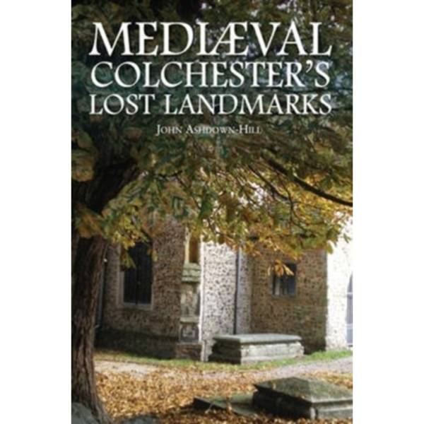 Mediaeval Colchester's Lost Landmarks (häftad, eng)
