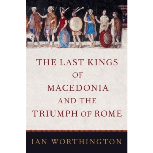 The Last Kings of Macedonia and the Triumph of Rome (inbunden, eng)