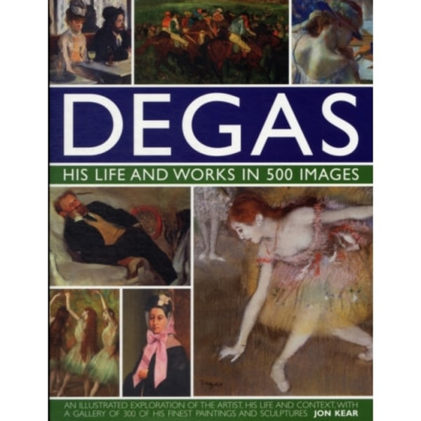 Degas: His Life and Works in 500 Images (inbunden, eng)