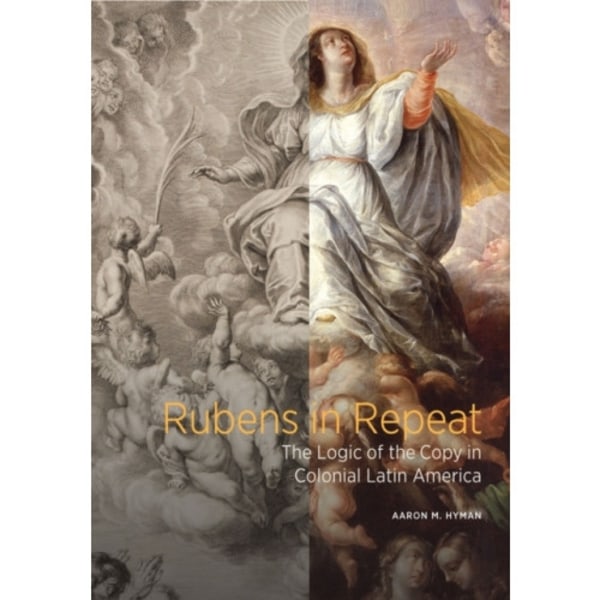 Rubens in Repeat - The Logic of the Copy in Colonial Latin America (inbunden, eng)