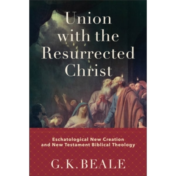 Union with the Resurrected Christ – Eschatological New Creation and New Testament Biblical Theology (inbunden, eng)