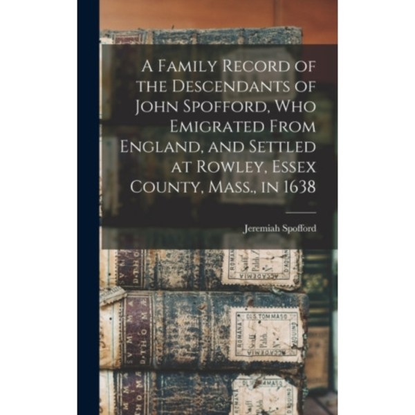 A Family Record of the Descendants of John Spofford, Who Emigrated From England, and Settled at Rowley, Essex County, Mass., in 1638 (inbunden, eng)