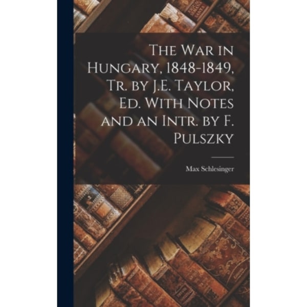 The War in Hungary, 1848-1849, Tr. by J.E. Taylor, Ed. With Notes and an Intr. by F. Pulszky (inbunden, eng)