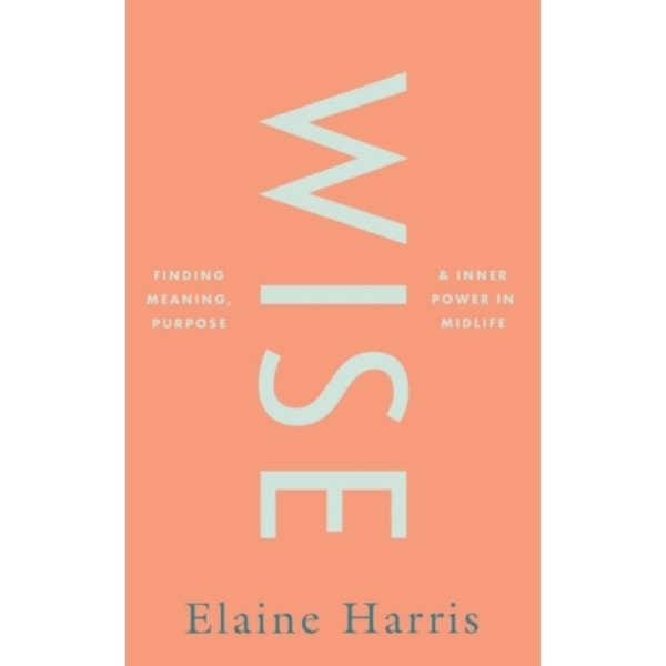 Wise: Finding meaning, purpose and inner power in midlife (inbunden, eng)