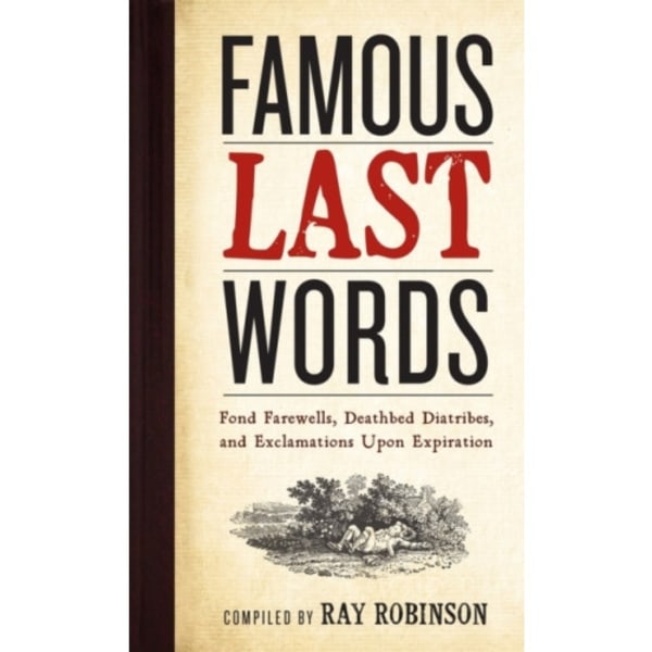 Famous Last Words, Fond Farewells, Deathbed Diatribes, and Exclamations Upon Expiration (inbunden, eng)