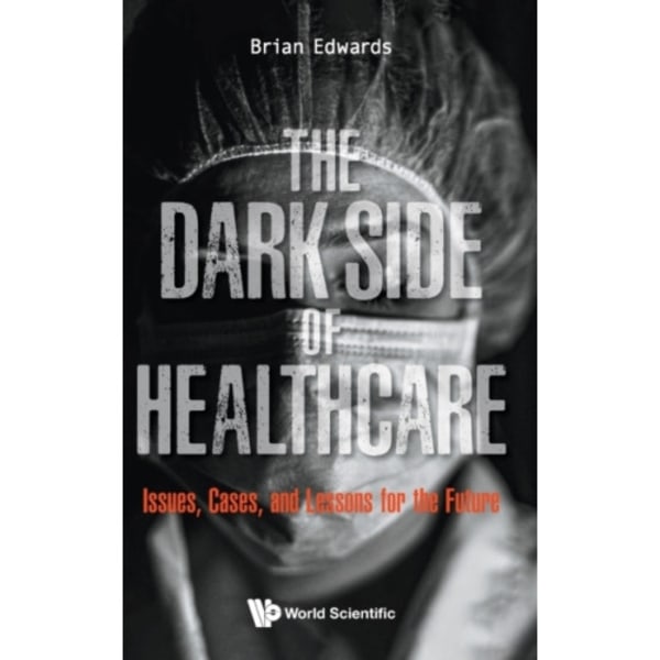 Dark Side Of Healthcare, The: Issues, Cases, And Lessons For The Future (inbunden, eng)