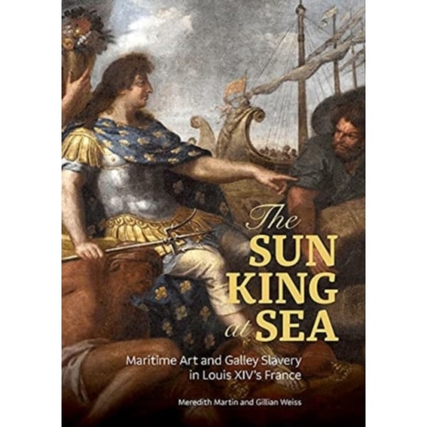 The Sun King at Sea - Maritime Art and Galley Slavery in Louis XIV's France (inbunden, eng)