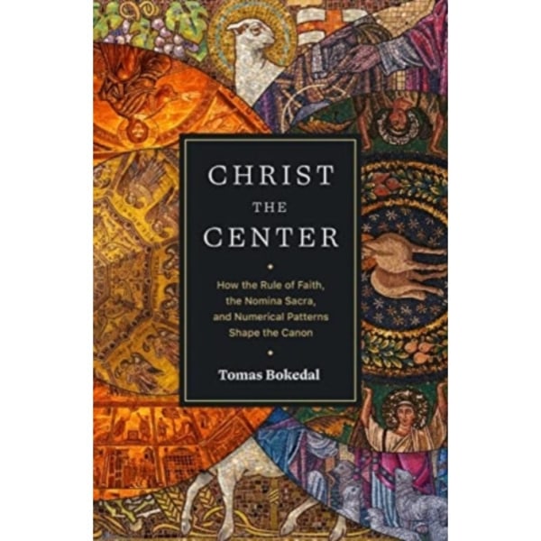 Christ the Center – How the Rule of Faith, the Nomina Sacra, and Numerical Patterns Shape the Canon (häftad, eng)