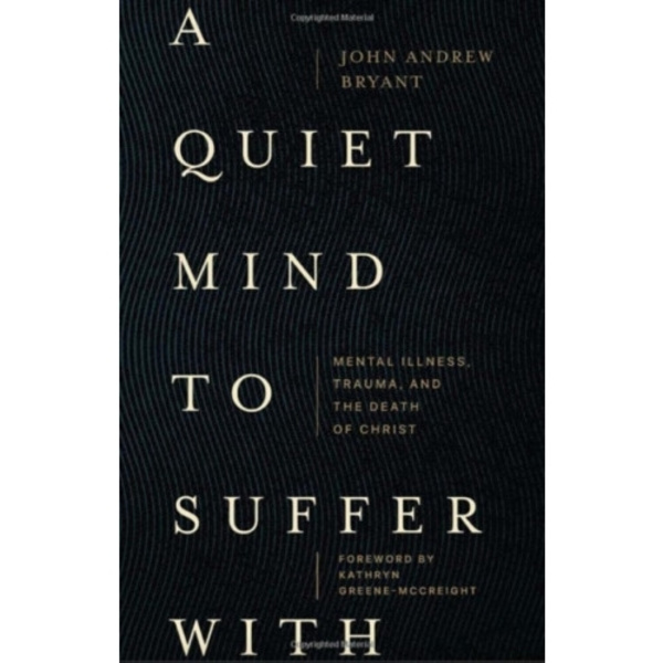 A Quiet Mind to Suffer With – Mental Illness, Trauma, and the Death of Christ (häftad, eng)