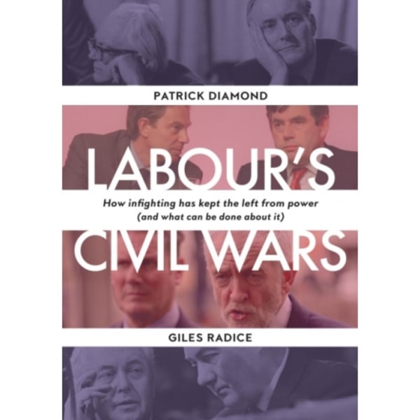 Labour`s Civil Wars - How Infighting Keeps the Left from Power (and What Can Be Done about It) (inbunden, eng)