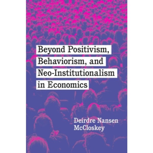 Beyond Positivism, Behaviorism, and Neoinstitutionalism in Economics (häftad, eng)