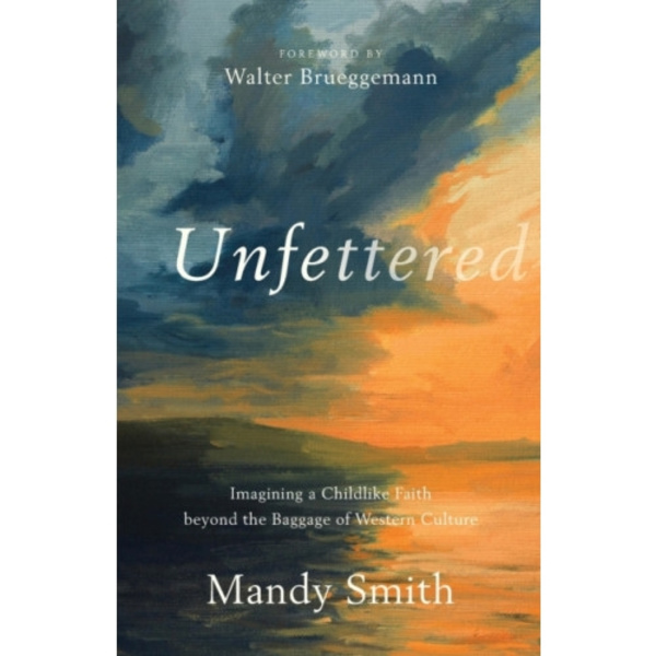 Unfettered – Imagining a Childlike Faith beyond the Baggage of Western Culture (häftad, eng)