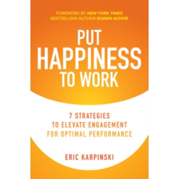 Put Happiness to Work: 7 Strategies to Elevate Engagement for Optimal Performance (inbunden, eng)