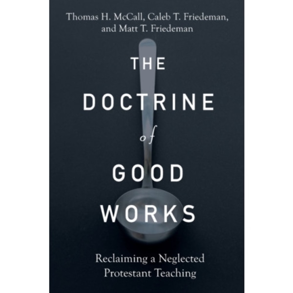 The Doctrine of Good Works – Reclaiming a Neglected Protestant Teaching (häftad, eng)