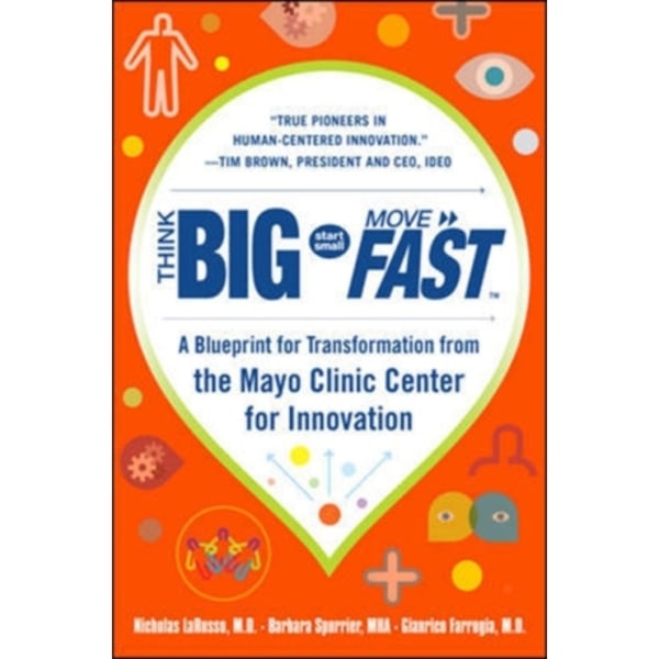 Think Big, Start Small, Move Fast: A Blueprint for Transformation from the Mayo Clinic Center for Innovation (inbunden, eng)