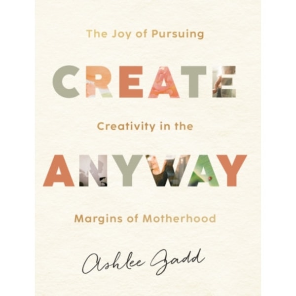 Create Anyway – The Joy of Pursuing Creativity in the Margins of Motherhood (inbunden, eng)