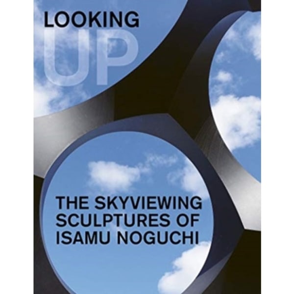 Looking Up: The Skyviewing Sculptures of Isamu Noguchi (inbunden, eng)