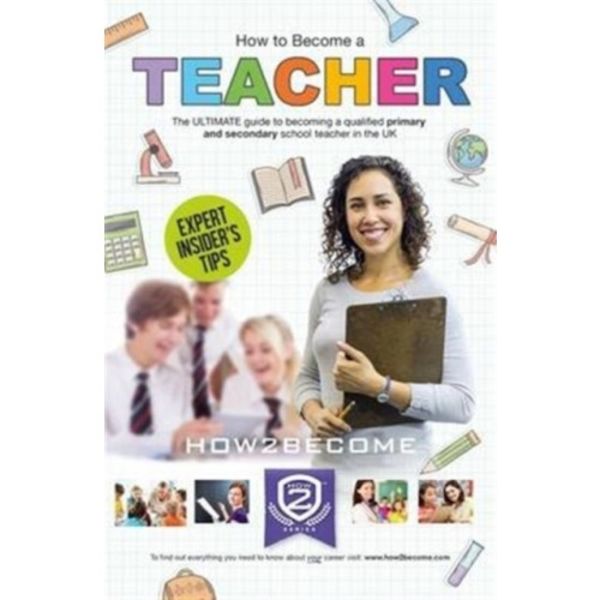 How to Become a Teacher: The Ultimate Guide to Becoming a Qualified Primary or Secondary School Teacher in the UK (häftad, eng)