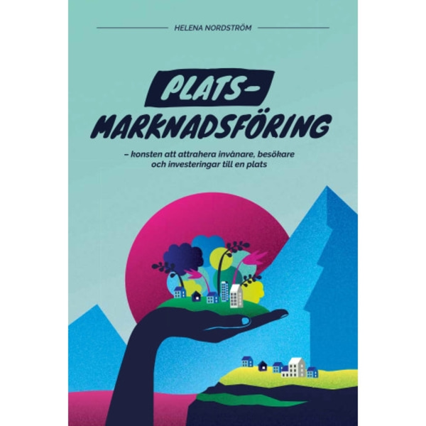 Platsmarknadsföring : konsten att attrahera invånare, besökare och investeringar till en plats (inbunden)