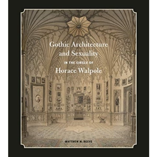 Gothic Architecture and Sexuality in the Circle of Horace Walpole (inbunden, eng)