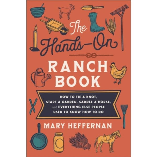 The Hands–On Ranch Book – How to Tie a Knot, Start a Garden, Saddle a Horse, and Everything Else People Used to Know How to Do (häftad, eng)