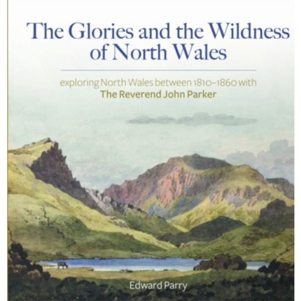The Glories and the Wildness of North Wales - Exploring North Wales 1810-1860 with the Reverend Joh (inbunden, eng)