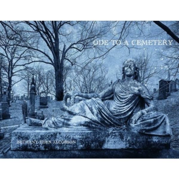 Bethany Eden Jacobson: Ode to a Cemetery (inbunden, eng)