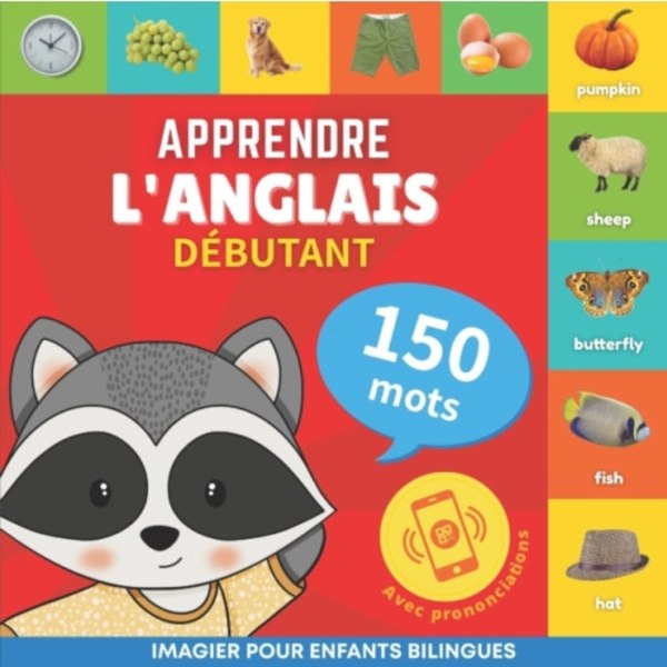 Apprendre l'anglais - 150 mots avec prononciation - Debutant (häftad, fre)