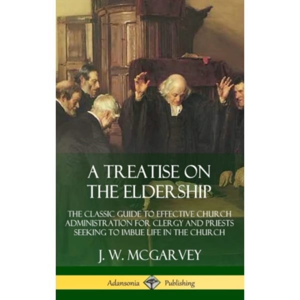 A Treatise on the Eldership: The Classic Guide to Effective Church  Administration for Clergy and Priests Seeking to Imbue Life in the Church (Hardcov