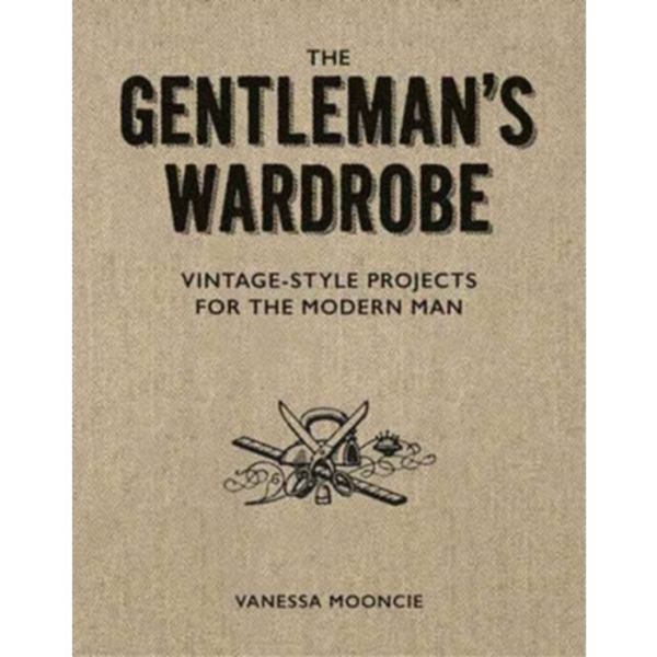 Gentleman's Wardrobe: A Collection of Vintage Style Projects to Make for the Modern Man (häftad, eng)