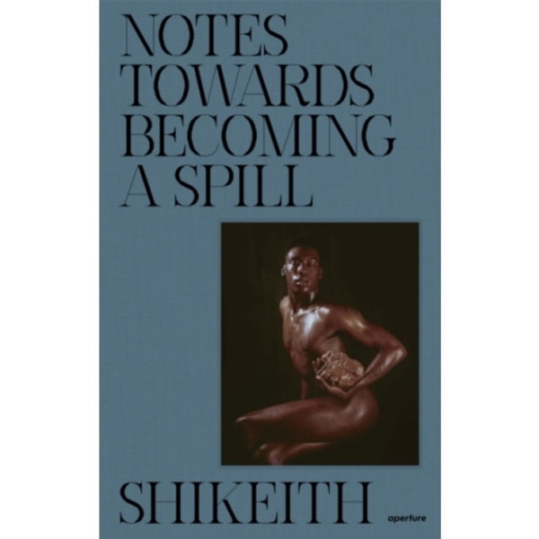 Shikeith: Notes towards Becoming a Spill (inbunden, eng)