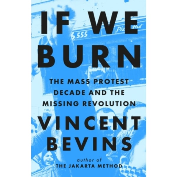 If We Burn: The Mass Protest Decade and the Missing Revolution (inbunden, eng)