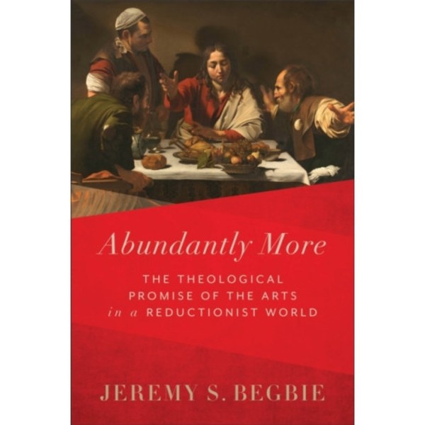 Abundantly More – The Theological Promise of the Arts in a Reductionist World (inbunden, eng)