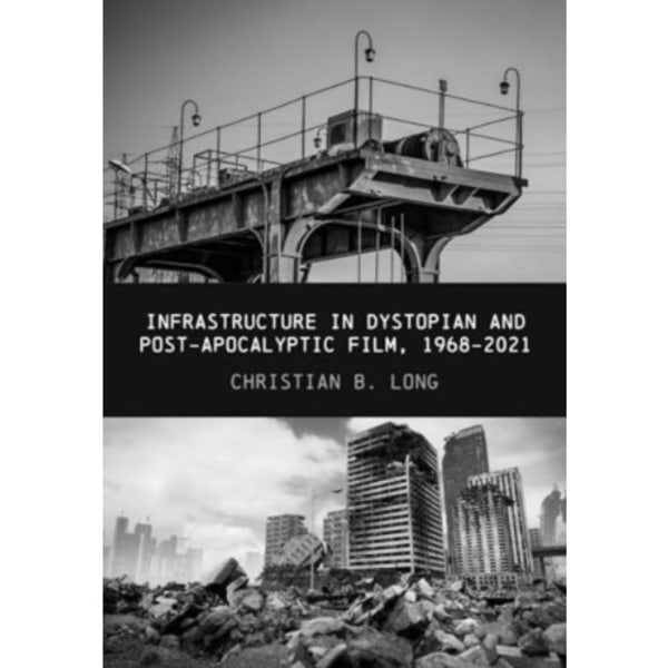 Infrastructure in Dystopian and Post-apocalyptic Film, 1968-2021 (inbunden, eng)