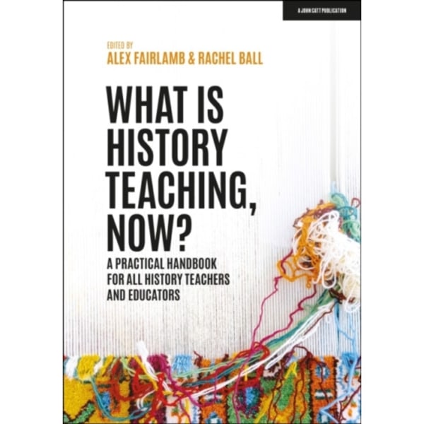 What is History Teaching, Now? A practical handbook for all history teachers and educators (häftad, eng)
