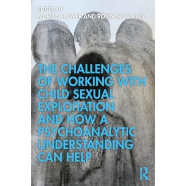 The Challenges of Working with Child Sexual Exploitation and How a Psychoanalytic Understanding Can Help (häftad, eng)