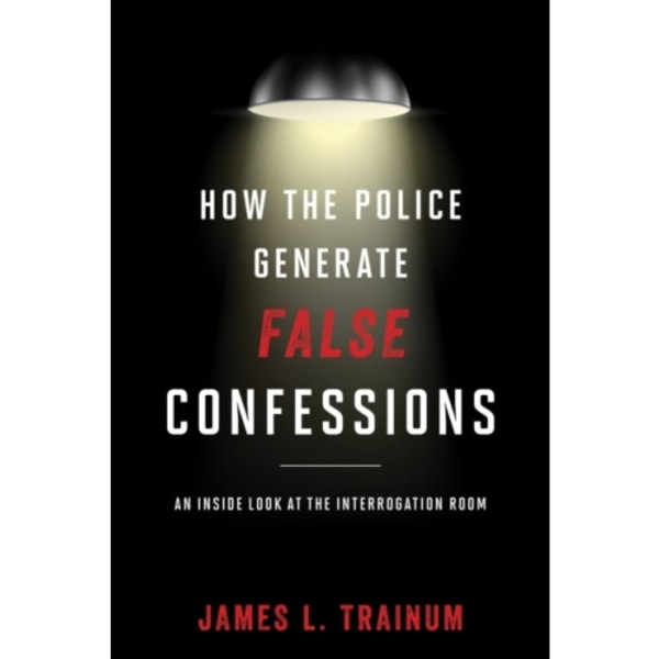 How the Police Generate False Confessions (inbunden, eng)