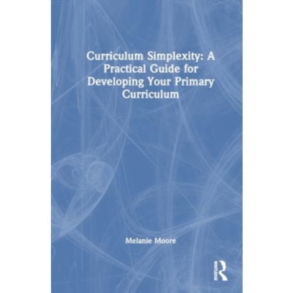 Curriculum Simplexity: A Practical Guide for Developing Your Primary Curriculum (häftad, eng)
