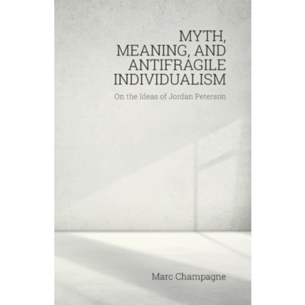Myth, Meaning, and Antifragile Individualism: On the Ideas of Jordan Peterson (häftad, eng)
