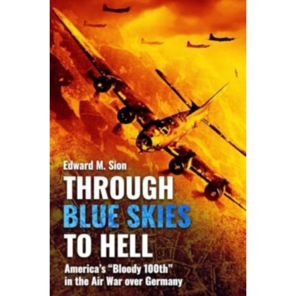 Through Blue Skies to Hell: America's Bloody 100th in the Air War Over Germany (häftad, eng)