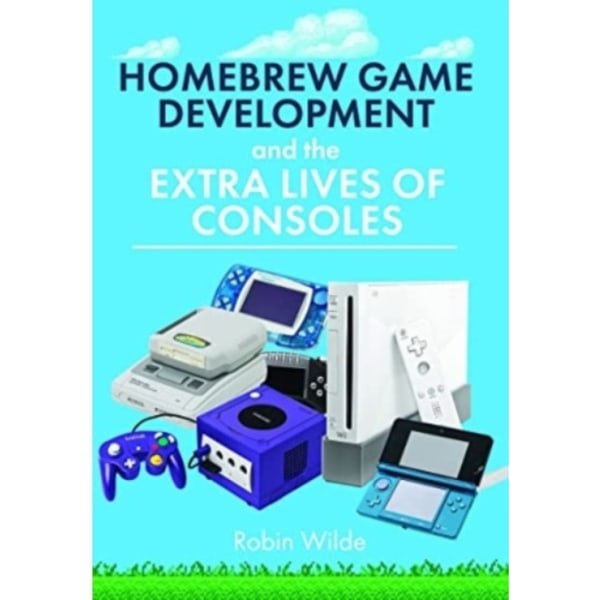 Homebrew Game Development and The Extra Lives of Consoles (inbunden, eng)