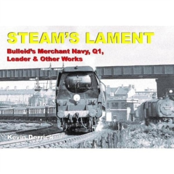STEAM'S LAMENT Bulleid's Merchant Navy, Q1, Leader & other works (inbunden, eng)
