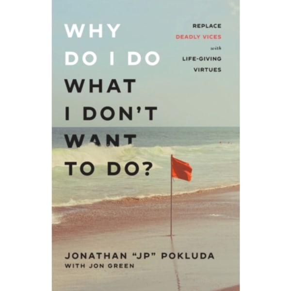 Why Do I Do What I Don`t Want to Do? – Replace Deadly Vices with Life–Giving Virtues (häftad, eng)