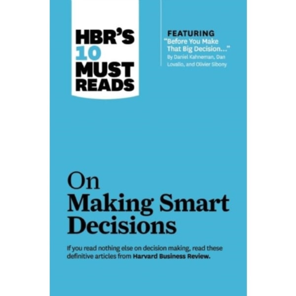 HBR's 10 Must Reads on Making Smart Decisions (with featured article "Before You Make That Big Decision..." by Daniel Kahneman, Dan Lovallo, and Olivi