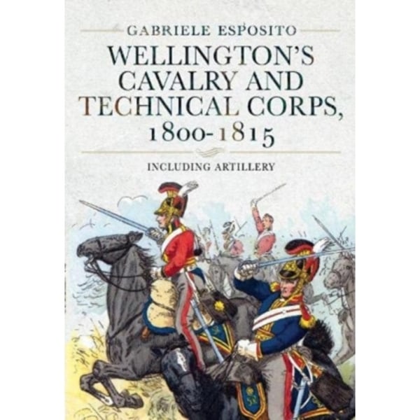 Wellington's Cavalry and Technical Corps, 1800-1815 (inbunden, eng)