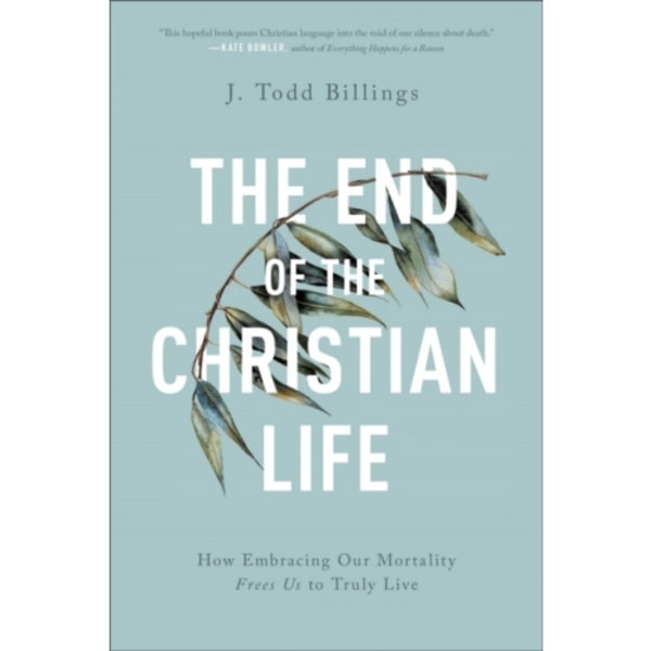 The End of the Christian Life – How Embracing Our Mortality Frees Us to Truly Live (häftad, eng)